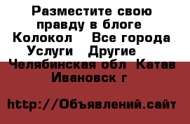 Разместите свою правду в блоге “Колокол“ - Все города Услуги » Другие   . Челябинская обл.,Катав-Ивановск г.